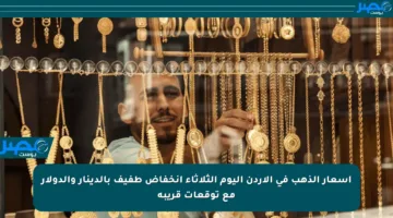 أسعار الذهب في الأردن اليوم الثلاثاء انخفاض طفيف بالدينار والدولار مع توقعات قريبة